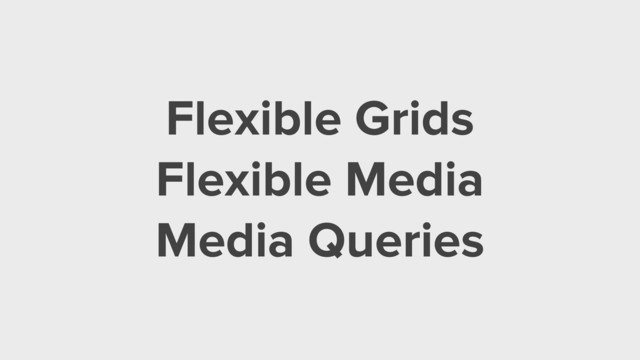 Flexible Grids
Flexible Media
Media Queries
