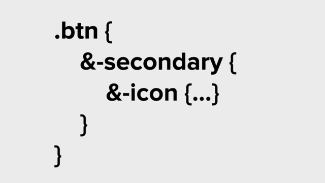 .btn {
&-secondary {
&-icon {…}
}
}
secondary
.btn
