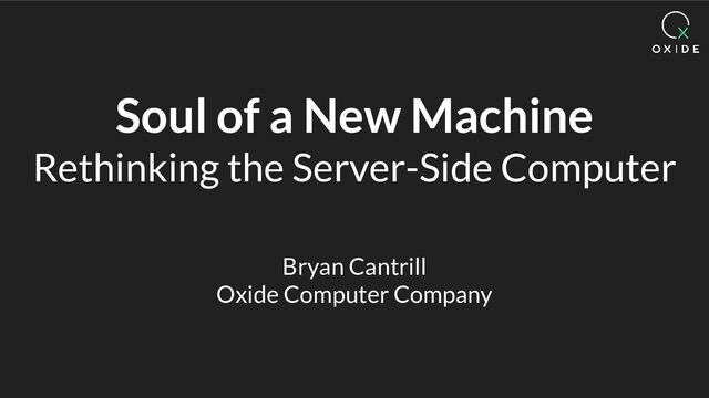 Soul of a New Machine
Rethinking the Server-Side Computer
Bryan Cantrill
Oxide Computer Company
