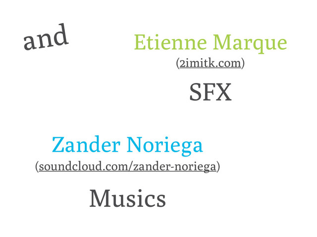 and
(soundcloud.com/zander-noriega)
SFX
(2imitk.com)
Musics
Zander Noriega
Etienne Marque
