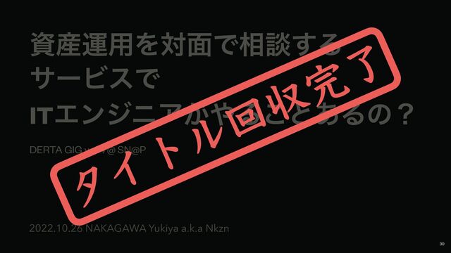 ࢿ࢈ӡ༻Λର໘Ͱ૬ஊ͢Δ


αʔϏεͰ


ITΤϯδχΞ͕΍Δ͜ͱ͋Δͷʁ
DERTA GIG vol.4 @ SN@P
2022.10.26 NAKAGAWA Yukiya a.k.a Nkzn
タイトル回収完了
30
