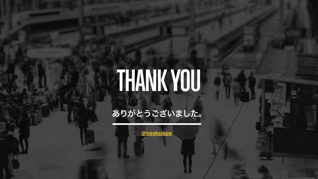 THANK YOU
͋Γ͕ͱ͏͍͟͝·ͨ͠ɻ
@bookslope
