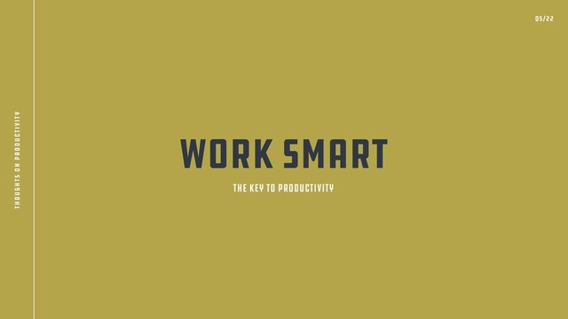 Work Smart
THe Key to Productivity
05/22
thoughts on productivity

