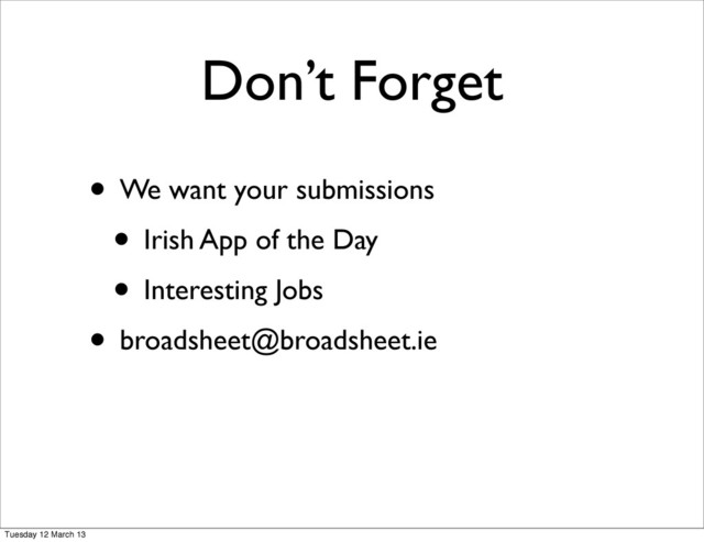• We want your submissions
• Irish App of the Day
• Interesting Jobs
• broadsheet@broadsheet.ie
Don’t Forget
Tuesday 12 March 13
