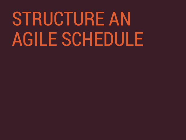 STRUCTURE AN
AGILE SCHEDULE
