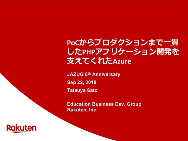 PoC
 
PHP
Azure
JAZUG 8th Anniversary
Sep 22, 2018
Tatsuya Sato
Education Business Dev. Group
Rakuten, Inc.
