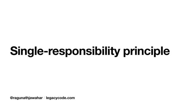 @ragunathjawahar / legacycode.com
Single-responsibility principle
