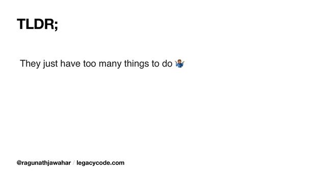 TLDR;
They just have too many things to do 🤷
@ragunathjawahar / legacycode.com
