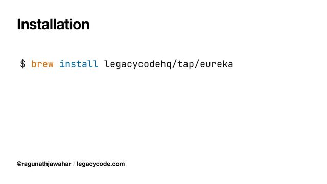 Installation
$ brew install legacycodehq/tap/eureka
@ragunathjawahar / legacycode.com

