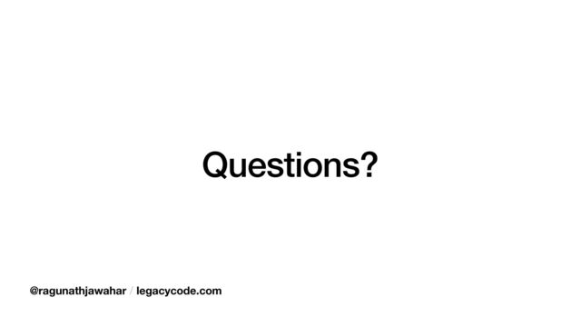 Questions?
@ragunathjawahar / legacycode.com
