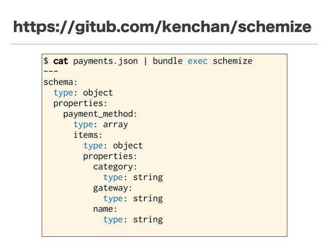 IUUQTHJUVCDPNLFODIBOTDIFNJ[F
$ cat payments.json | bundle exec schemize
---
schema:
type: object
properties:
payment_method:
type: array
items:
type: object
properties:
category:
type: string
gateway:
type: string
name:
type: string
