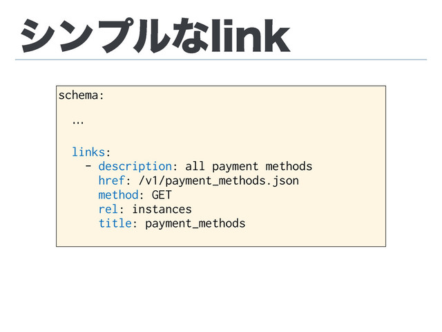 γϯϓϧͳMJOL
schema:
!
…
!
links:
- description: all payment methods
href: /v1/payment_methods.json
method: GET
rel: instances
title: payment_methods
