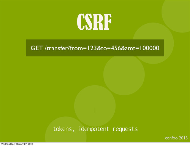 CSRF
confoo 2013
I
GET /transfer?from=123&to=456&amt=100000
tokens, idempotent requests
Wednesday, February 27, 2013
