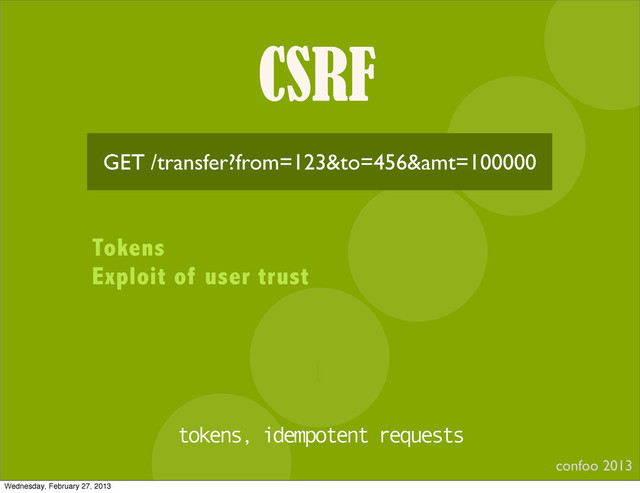 CSRF
confoo 2013
I
GET /transfer?from=123&to=456&amt=100000
Tokens
Exploit of user trust
tokens, idempotent requests
Wednesday, February 27, 2013
