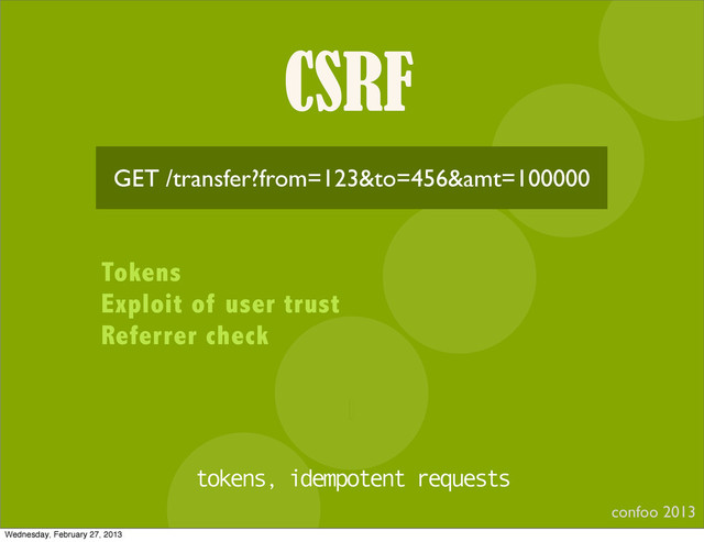 CSRF
confoo 2013
I
GET /transfer?from=123&to=456&amt=100000
Tokens
Exploit of user trust
Referrer check
tokens, idempotent requests
Wednesday, February 27, 2013
