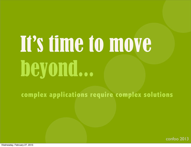 It’s time to move
beyond...
complex applications require complex solutions
confoo 2013
Wednesday, February 27, 2013
