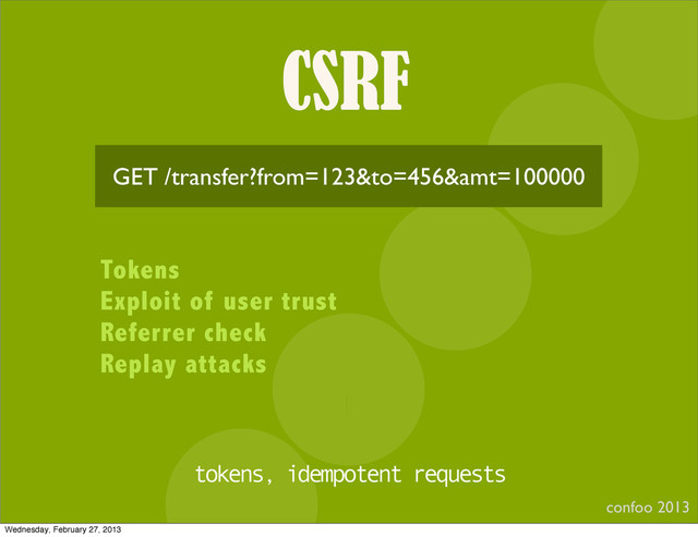 CSRF
confoo 2013
I
GET /transfer?from=123&to=456&amt=100000
Tokens
Exploit of user trust
Referrer check
Replay attacks
tokens, idempotent requests
Wednesday, February 27, 2013

