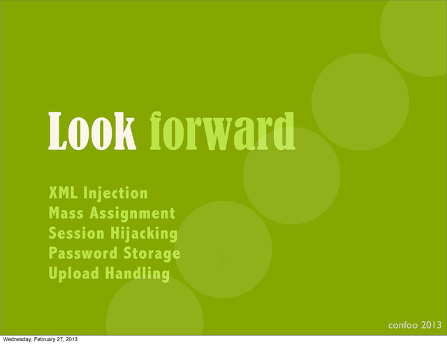 Look forward
XML Injection
Mass Assignment
Session Hijacking
Password Storage
Upload Handling
confoo 2013
I
Wednesday, February 27, 2013
