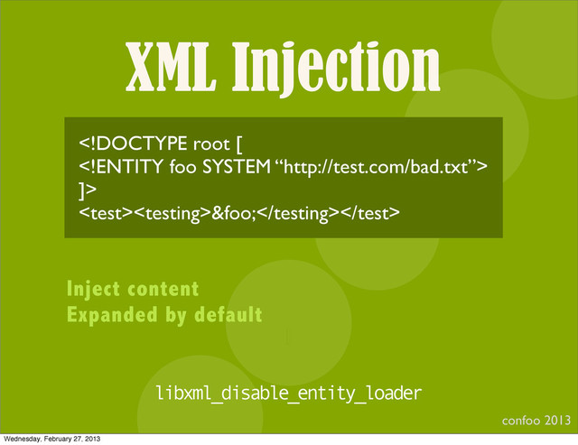 XML Injection
confoo 2013
I

]>
&foo;
Inject content
Expanded by default
libxml_disable_entity_loader
Wednesday, February 27, 2013
