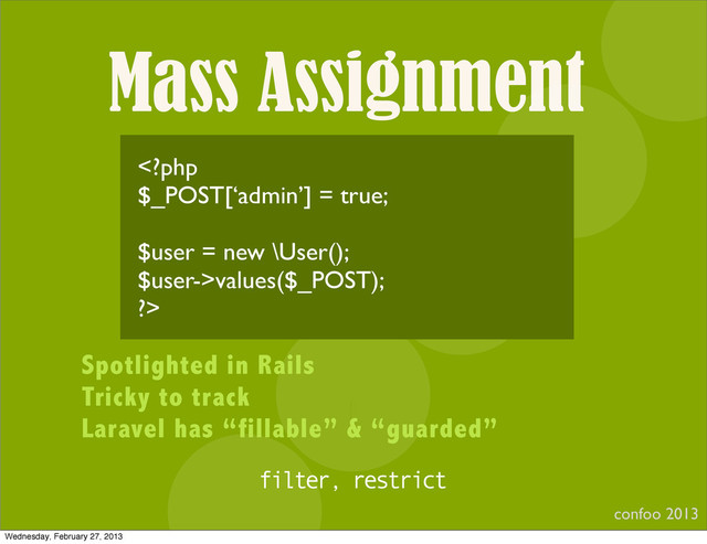 Mass Assignment
confoo 2013
I
values($_POST);
?>
Spotlighted in Rails
Tricky to track
Laravel has “fillable” & “guarded”
filter, restrict
Wednesday, February 27, 2013
