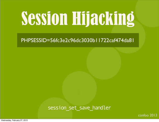 Session Hijacking
confoo 2013
I
PHPSESSID=56fc3e2c96dc3030b11722caf474da81
session_set_save_handler
Wednesday, February 27, 2013

