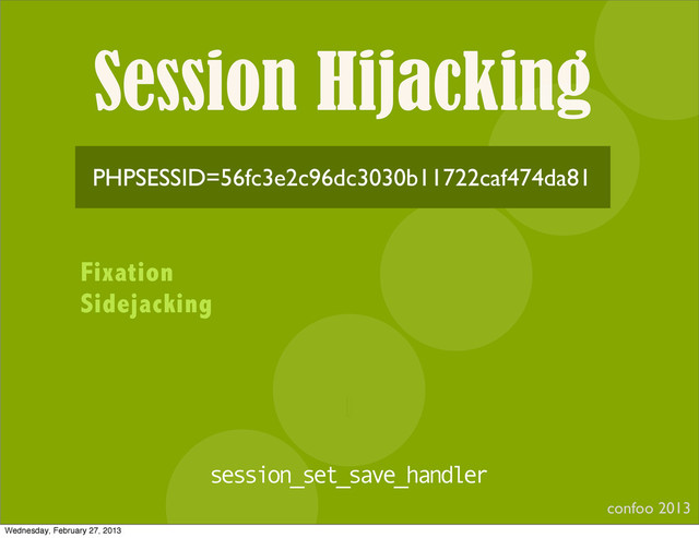 Session Hijacking
confoo 2013
I
PHPSESSID=56fc3e2c96dc3030b11722caf474da81
Fixation
Sidejacking
session_set_save_handler
Wednesday, February 27, 2013
