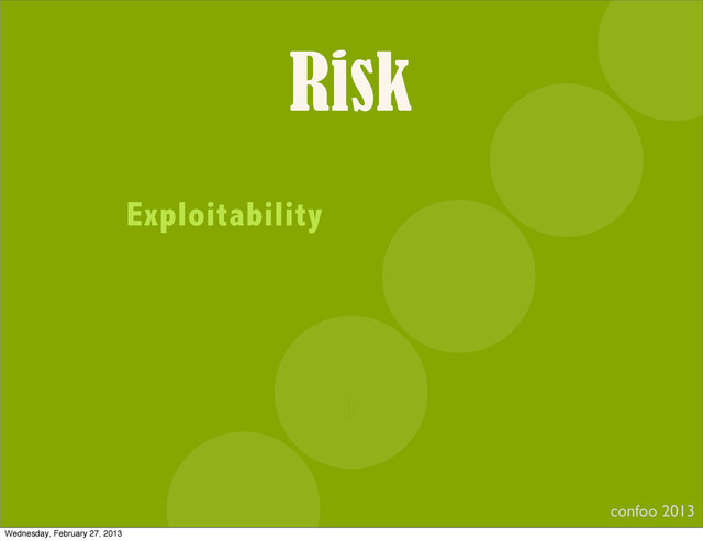 Risk
confoo 2013
I
Exploitability
Wednesday, February 27, 2013
