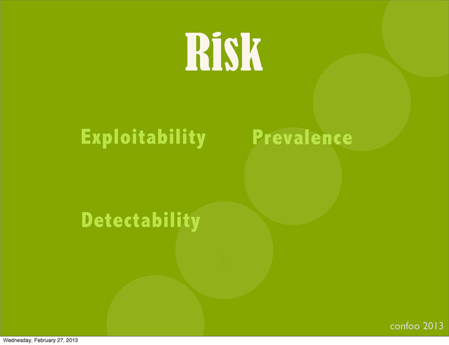 Risk
confoo 2013
I
Exploitability Prevalence
Detectability
Wednesday, February 27, 2013
