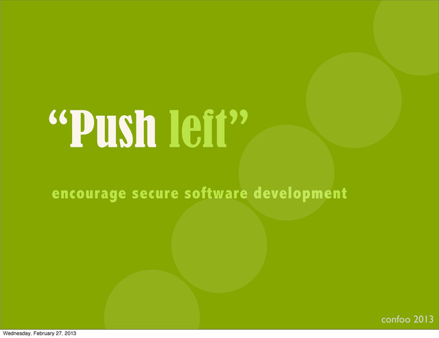 “Push left”
encourage secure software development
confoo 2013
Wednesday, February 27, 2013
