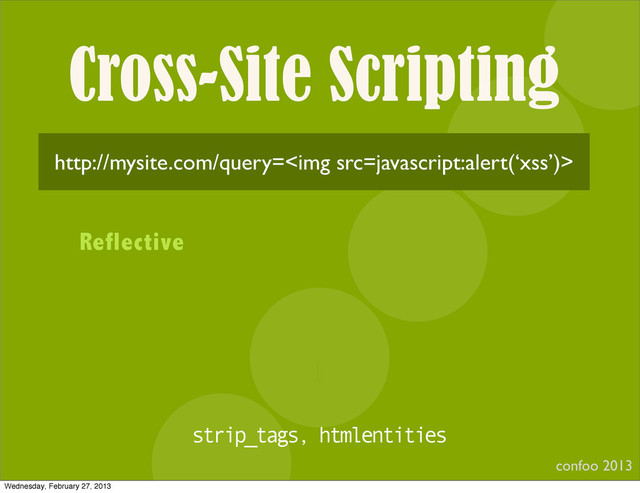 Cross-Site Scripting
confoo 2013
I
http://mysite.com/query=<img>
Reflective
strip_tags, htmlentities
Wednesday, February 27, 2013
