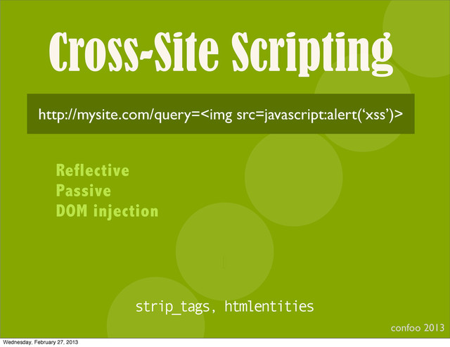 Cross-Site Scripting
confoo 2013
I
http://mysite.com/query=<img>
Reflective
Passive
DOM injection
strip_tags, htmlentities
Wednesday, February 27, 2013
