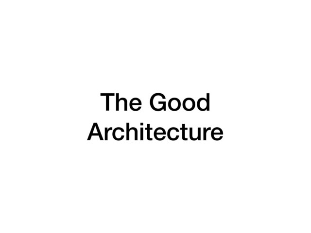 The Good
Architecture
