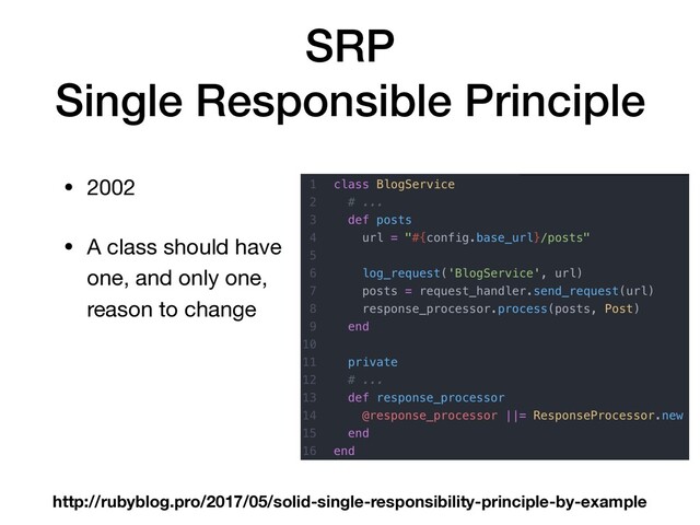 SRP
Single Responsible Principle
• 2002

• A class should have
one, and only one,
reason to change
http://rubyblog.pro/2017/05/solid-single-responsibility-principle-by-example
