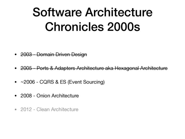 Software Architecture
Chronicles 2000s
• 2003 - Domain Driven Design

• 2005 - Ports & Adapters Architecture aka Hexagonal Architecture

• ~2006 - CQRS & ES (Event Sourcing)

• 2008 - Onion Architecture

• 2012 - Clean Architecture
