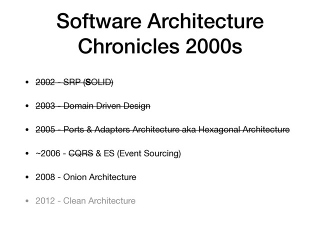 Software Architecture
Chronicles 2000s
• 2002 - SRP (SOLID)

• 2003 - Domain Driven Design

• 2005 - Ports & Adapters Architecture aka Hexagonal Architecture

• ~2006 - CQRS & ES (Event Sourcing)

• 2008 - Onion Architecture

• 2012 - Clean Architecture
