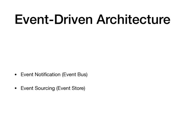 Event-Driven Architecture
• Event Notiﬁcation (Event Bus)

• Event Sourcing (Event Store)
