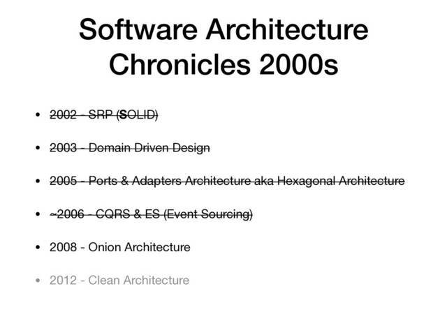 Software Architecture
Chronicles 2000s
• 2002 - SRP (SOLID)

• 2003 - Domain Driven Design

• 2005 - Ports & Adapters Architecture aka Hexagonal Architecture

• ~2006 - CQRS & ES (Event Sourcing)

• 2008 - Onion Architecture

• 2012 - Clean Architecture
