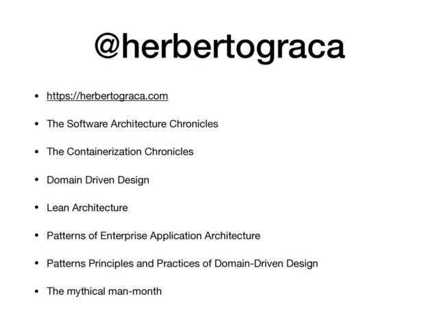 @herbertograca
• https://herbertograca.com

• The Software Architecture Chronicles

• The Containerization Chronicles

• Domain Driven Design

• Lean Architecture

• Patterns of Enterprise Application Architecture

• Patterns Principles and Practices of Domain-Driven Design

• The mythical man-month
