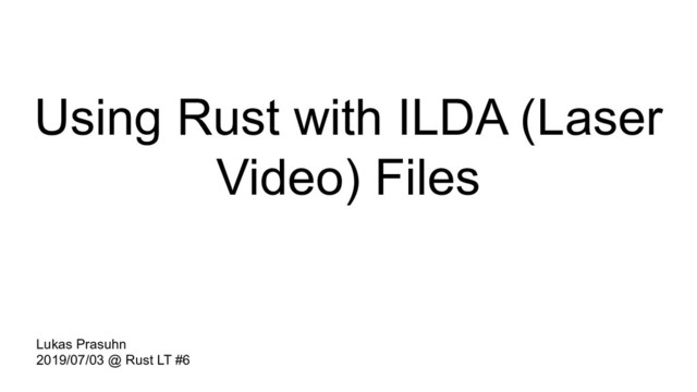Using Rust with ILDA (Laser
Video) Files
Lukas Prasuhn
2019/07/03 @ Rust LT #6
