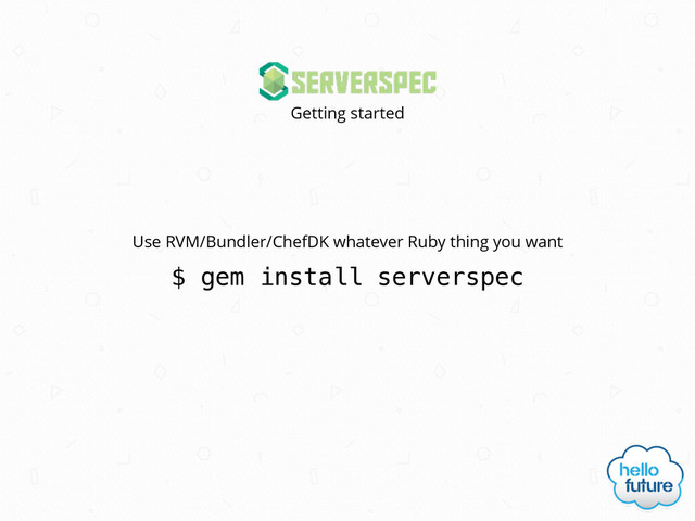 $ gem install serverspec
Use RVM/Bundler/ChefDK whatever Ruby thing you want
Getting started
