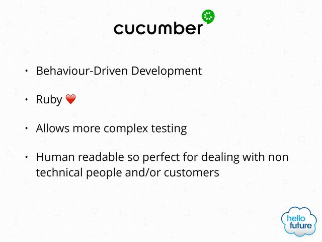 • Behaviour-Driven Development
• Ruby ❤️
• Allows more complex testing
• Human readable so perfect for dealing with non
technical people and/or customers
