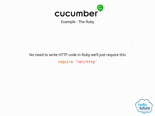 Example - The Ruby
require 'net/http'
No need to write HTTP code in Ruby we’ll just require this
