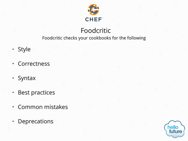 Foodcritic
• Style
• Correctness
• Syntax
• Best practices
• Common mistakes
• Deprecations
Foodcritic checks your cookbooks for the following
