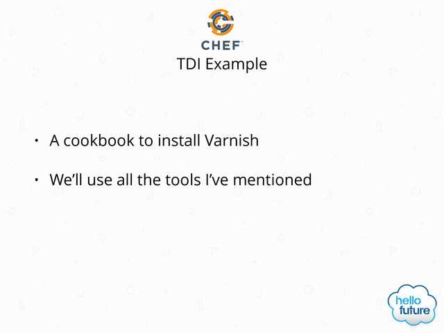 • A cookbook to install Varnish
• We’ll use all the tools I’ve mentioned
TDI Example
