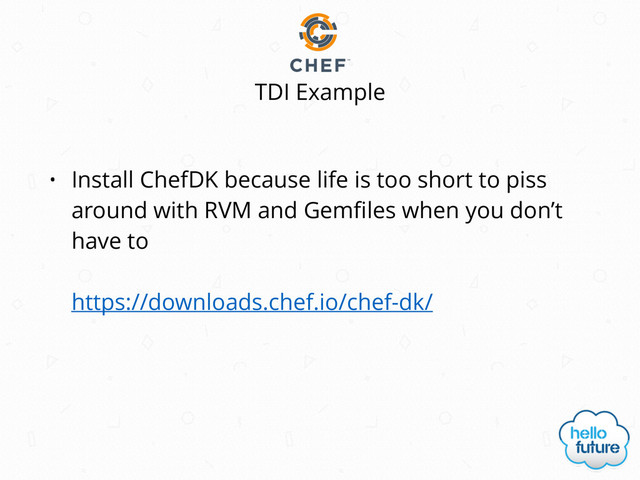 • Install ChefDK because life is too short to piss
around with RVM and Gemﬁles when you don’t
have to 
 
https://downloads.chef.io/chef-dk/
TDI Example
