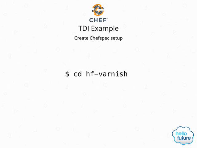 TDI Example
$ cd hf-varnish
Create Chefspec setup
