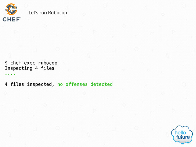 $ chef exec rubocop
Inspecting 4 files
....
4 files inspected, no offenses detected
Let’s run Rubocop
