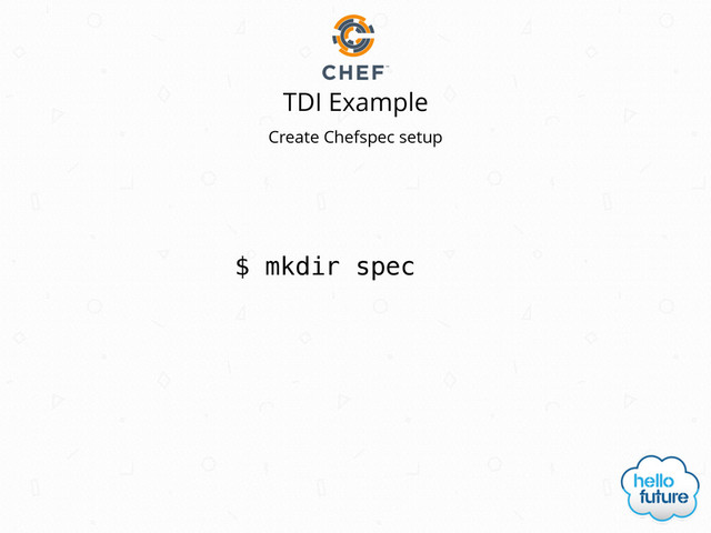 TDI Example
$ mkdir spec
Create Chefspec setup
