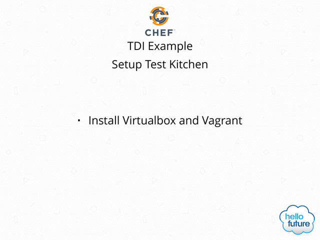 TDI Example
Setup Test Kitchen
• Install Virtualbox and Vagrant
