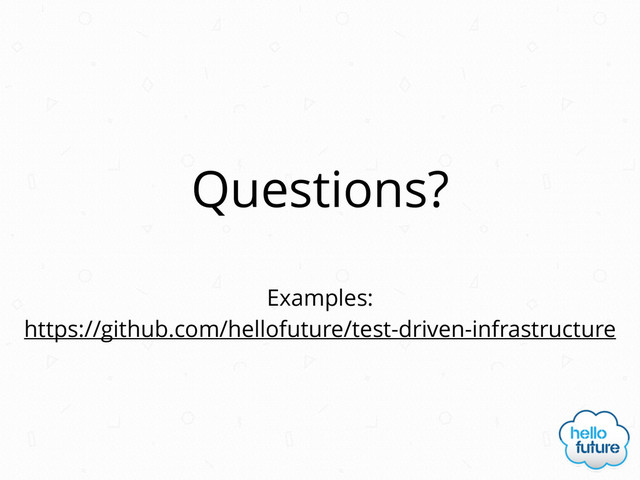 Questions?
https://github.com/hellofuture/test-driven-infrastructure
Examples:

